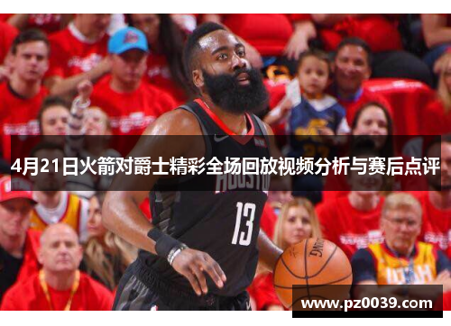 4月21日火箭对爵士精彩全场回放视频分析与赛后点评
