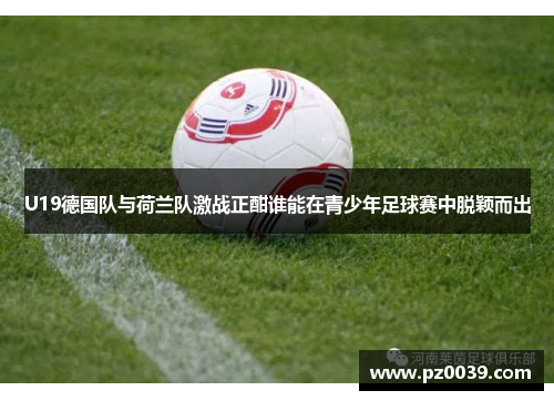 U19德国队与荷兰队激战正酣谁能在青少年足球赛中脱颖而出