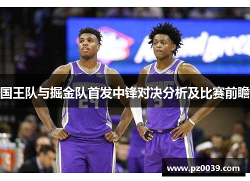 国王队与掘金队首发中锋对决分析及比赛前瞻