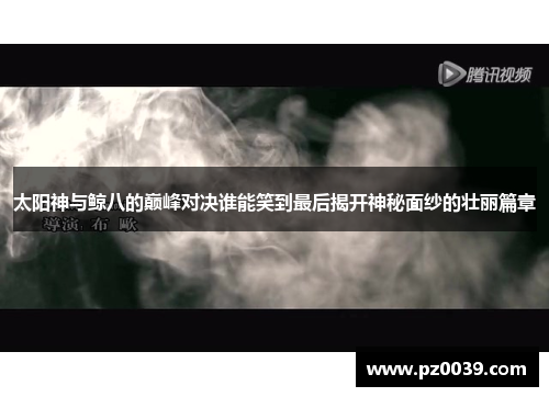 太阳神与鲸八的巅峰对决谁能笑到最后揭开神秘面纱的壮丽篇章