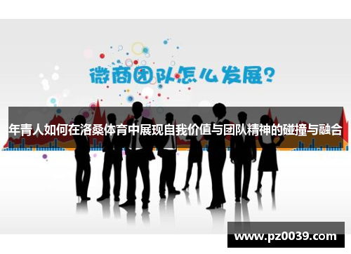 年青人如何在洛桑体育中展现自我价值与团队精神的碰撞与融合